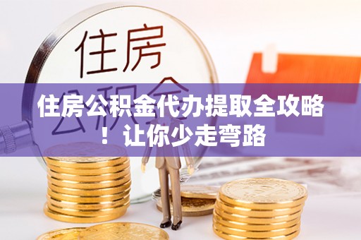 宁晋住房公积金代办提取全攻略！让你少走弯路