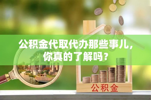 宁晋公积金代取代办那些事儿，你真的了解吗？