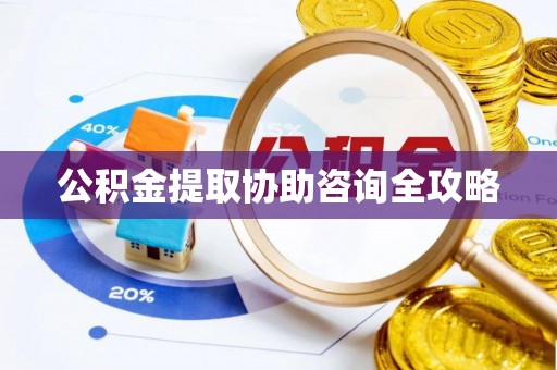 宁晋公积金提取协助咨询全攻略