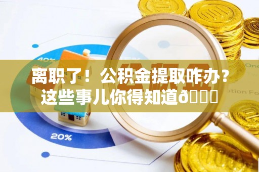 宁晋离职了！公积金提取咋办？这些事儿你得知道😎