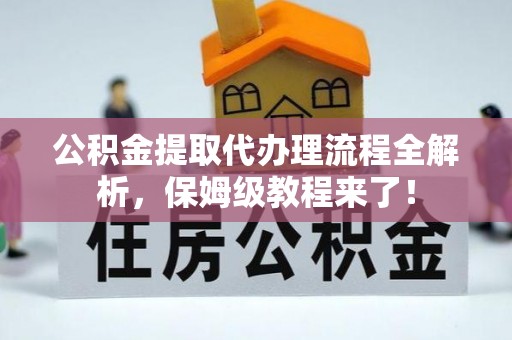 宁晋公积金提取代办理流程全解析，保姆级教程来了！