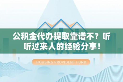 宁晋公积金代办提取靠谱不？听听过来人的经验分享！