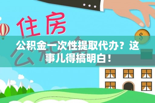 宁晋公积金一次性提取代办？这事儿得搞明白！