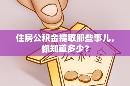 宁晋住房公积金提取那些事儿，你知道多少？