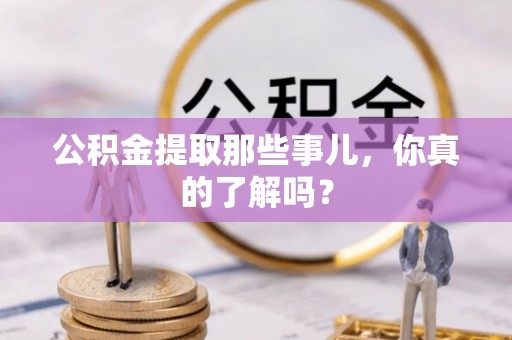 宁晋公积金提取那些事儿，你真的了解吗？