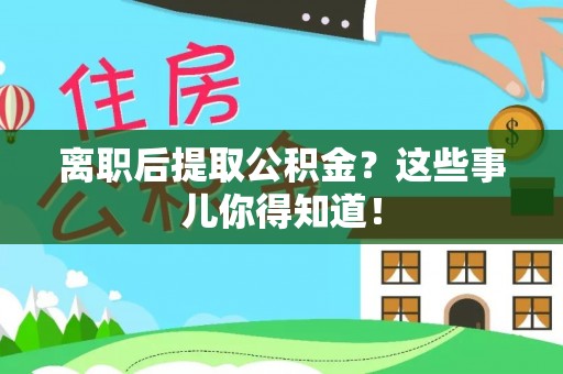 宁晋离职后提取公积金？这些事儿你得知道！