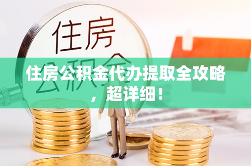 宁晋住房公积金代办提取全攻略，超详细！