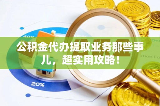 宁晋公积金代办提取业务那些事儿，超实用攻略！