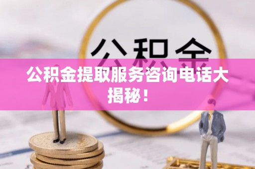 宁晋公积金提取服务咨询电话大揭秘！