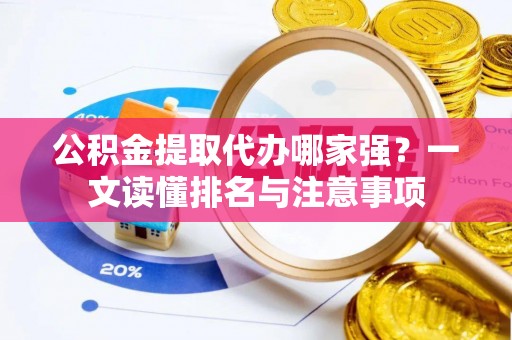 宁晋公积金提取代办哪家强？一文读懂排名与注意事项
