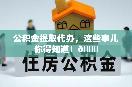 宁晋公积金提取代办，这些事儿你得知道！😎