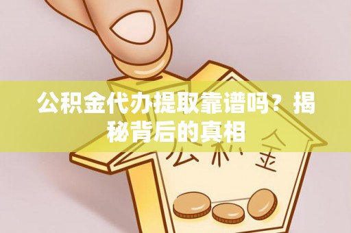 宁晋公积金代办提取靠谱吗？揭秘背后的真相