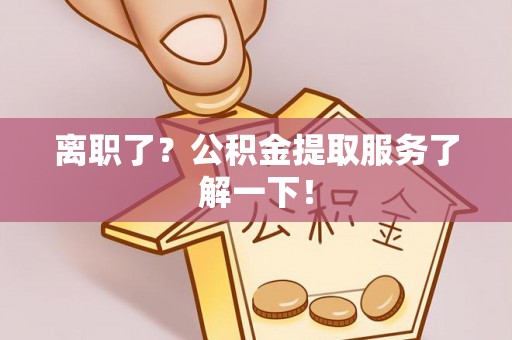 宁晋离职了？公积金提取服务了解一下！
