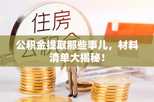 宁晋公积金提取那些事儿，材料清单大揭秘！