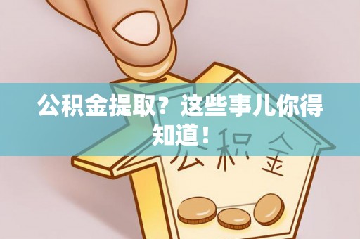 宁晋公积金提取？这些事儿你得知道！