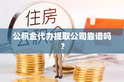 宁晋公积金代办提取公司靠谱吗？