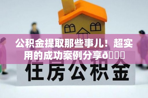 宁晋公积金提取那些事儿！超实用的成功案例分享😎