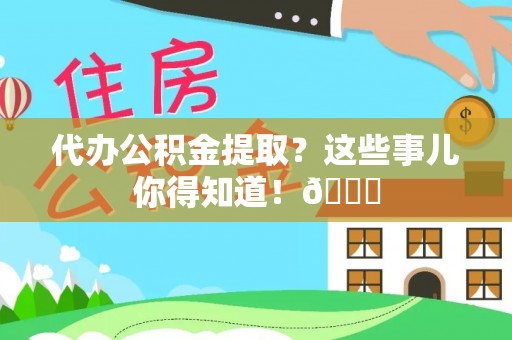 宁晋代办公积金提取？这些事儿你得知道！😎