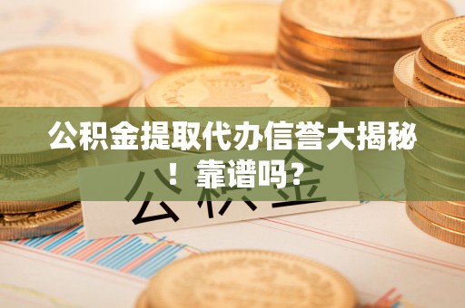 宁晋公积金提取代办信誉大揭秘！靠谱吗？