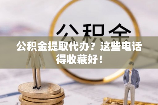 宁晋公积金提取代办？这些电话得收藏好！