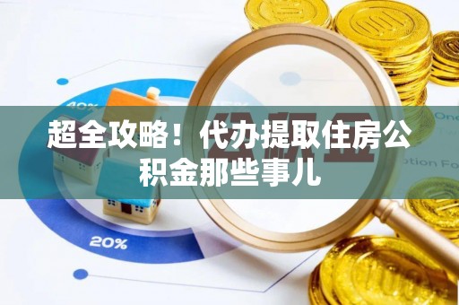 宁晋超全攻略！代办提取住房公积金那些事儿