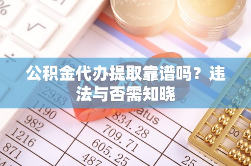宁晋公积金代办提取靠谱吗？违法与否需知晓