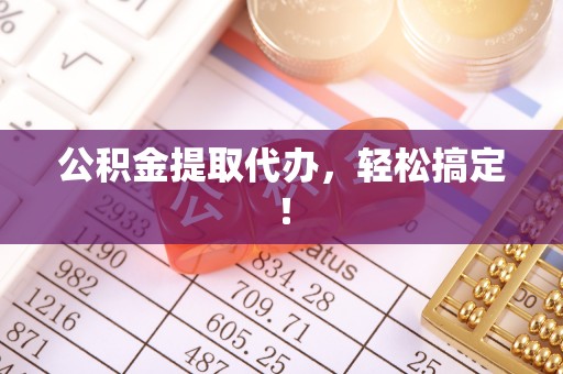 宁晋公积金提取代办，轻松搞定！