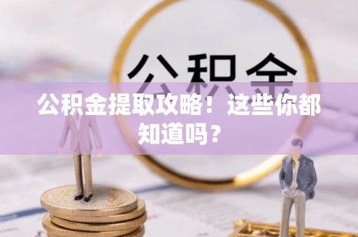 宁晋公积金提取攻略！这些你都知道吗？
