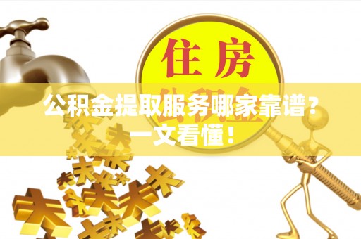 宁晋公积金提取服务哪家靠谱？一文看懂！