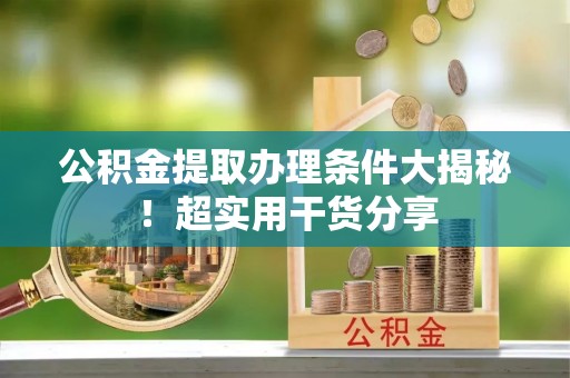 宁晋公积金提取办理条件大揭秘！超实用干货分享