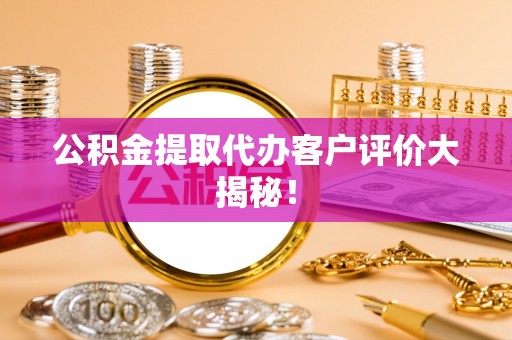 宁晋公积金提取代办客户评价大揭秘！