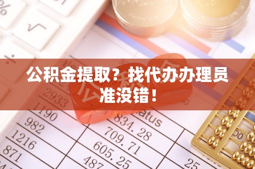 宁晋公积金提取？找代办办理员准没错！