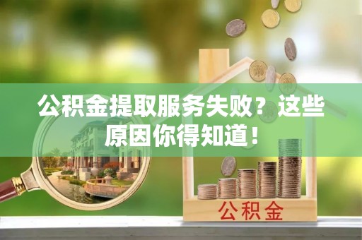 宁晋公积金提取服务失败？这些原因你得知道！