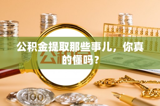 宁晋公积金提取那些事儿，你真的懂吗？
