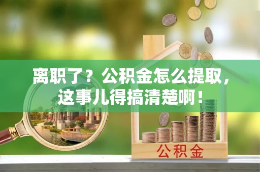 宁晋离职了？公积金怎么提取，这事儿得搞清楚啊！