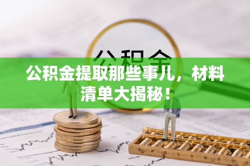 宁晋公积金提取那些事儿，材料清单大揭秘！