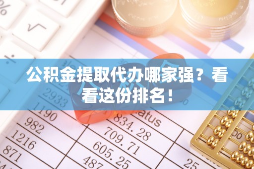 宁晋公积金提取代办哪家强？看看这份排名！