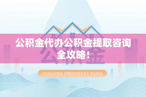 宁晋公积金代办公积金提取咨询全攻略！