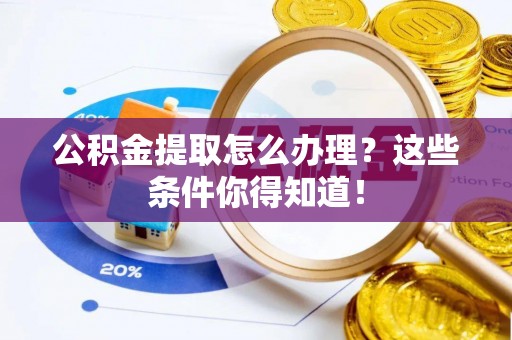 宁晋公积金提取怎么办理？这些条件你得知道！
