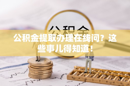 宁晋公积金提取办理在线问？这些事儿得知道！