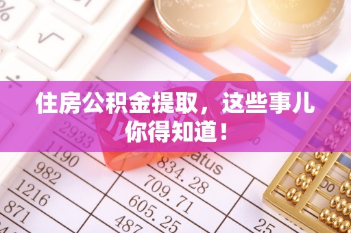 宁晋住房公积金提取，这些事儿你得知道！