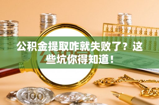 宁晋公积金提取咋就失败了？这些坑你得知道！