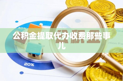 宁晋公积金提取代办收费那些事儿