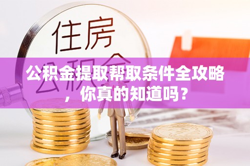宁晋公积金提取帮取条件全攻略，你真的知道吗？