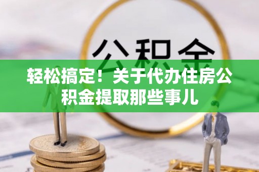 宁晋轻松搞定！关于代办住房公积金提取那些事儿