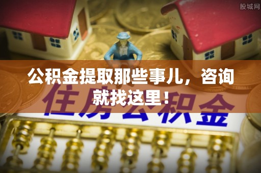 宁晋公积金提取那些事儿，咨询就找这里！