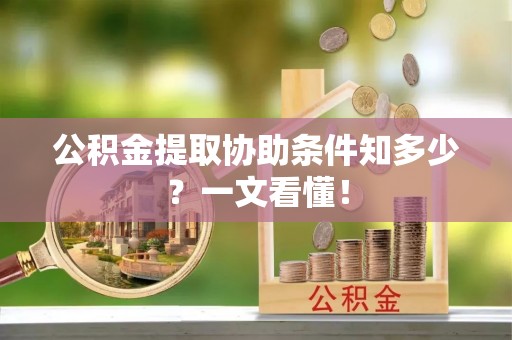 宁晋公积金提取协助条件知多少？一文看懂！