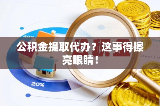 宁晋公积金提取代办？这事得擦亮眼睛！