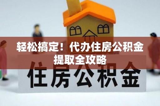 宁晋轻松搞定！代办住房公积金提取全攻略