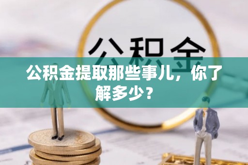 宁晋公积金提取那些事儿，你了解多少？